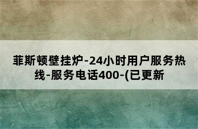 菲斯顿壁挂炉-24小时用户服务热线-服务电话400-(已更新