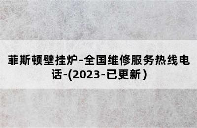 菲斯顿壁挂炉-全国维修服务热线电话-(2023-已更新）