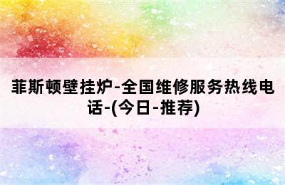 菲斯顿壁挂炉-全国维修服务热线电话-(今日-推荐)