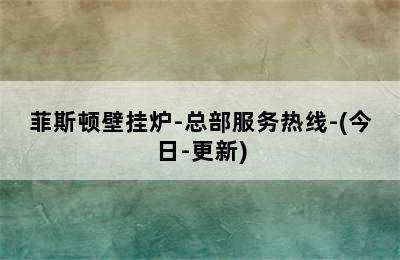 菲斯顿壁挂炉-总部服务热线-(今日-更新)