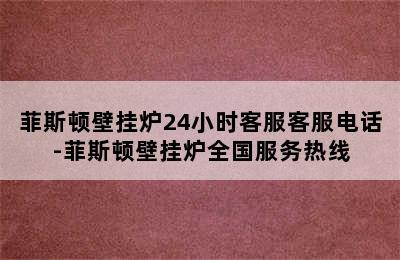 菲斯顿壁挂炉24小时客服客服电话-菲斯顿壁挂炉全国服务热线