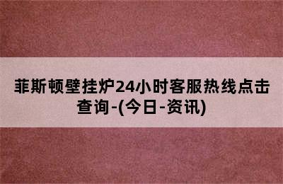 菲斯顿壁挂炉24小时客服热线点击查询-(今日-资讯)