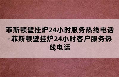 菲斯顿壁挂炉24小时服务热线电话-菲斯顿壁挂炉24小时客户服务热线电话