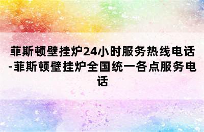 菲斯顿壁挂炉24小时服务热线电话-菲斯顿壁挂炉全国统一各点服务电话