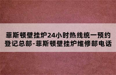 菲斯顿壁挂炉24小时热线统一预约登记总部-菲斯顿壁挂炉维修部电话