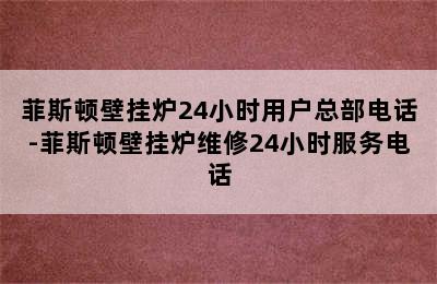 菲斯顿壁挂炉24小时用户总部电话-菲斯顿壁挂炉维修24小时服务电话