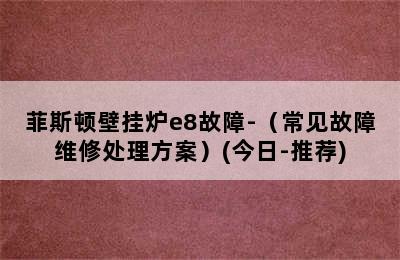 菲斯顿壁挂炉e8故障-（常见故障维修处理方案）(今日-推荐)