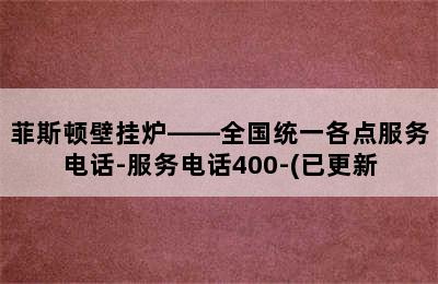 菲斯顿壁挂炉——全国统一各点服务电话-服务电话400-(已更新