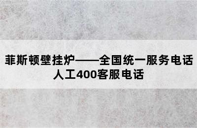 菲斯顿壁挂炉——全国统一服务电话人工400客服电话