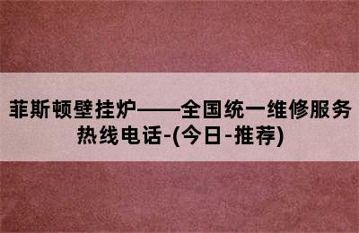 菲斯顿壁挂炉——全国统一维修服务热线电话-(今日-推荐)