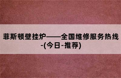 菲斯顿壁挂炉——全国维修服务热线-(今日-推荐)