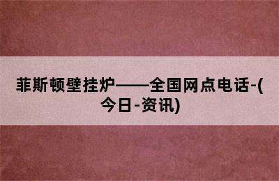 菲斯顿壁挂炉——全国网点电话-(今日-资讯)