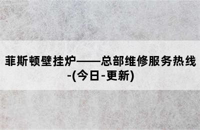 菲斯顿壁挂炉——总部维修服务热线-(今日-更新)