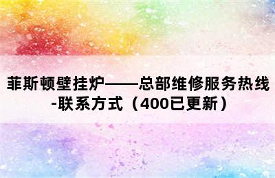 菲斯顿壁挂炉——总部维修服务热线-联系方式（400已更新）