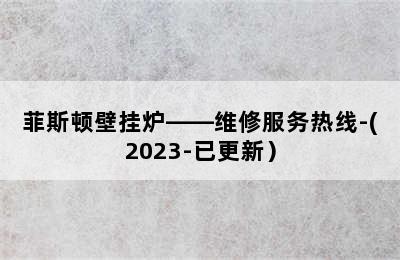 菲斯顿壁挂炉——维修服务热线-(2023-已更新）