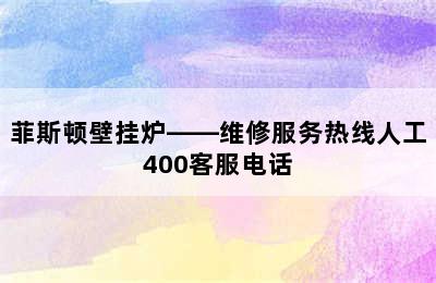 菲斯顿壁挂炉——维修服务热线人工400客服电话