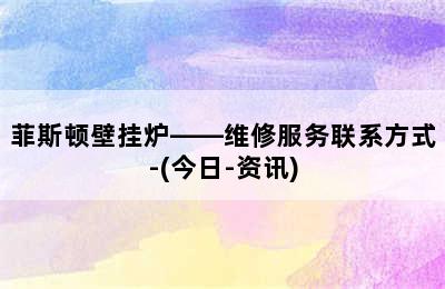 菲斯顿壁挂炉——维修服务联系方式-(今日-资讯)