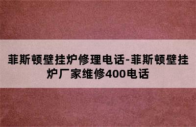 菲斯顿壁挂炉修理电话-菲斯顿壁挂炉厂家维修400电话