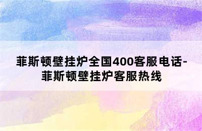 菲斯顿壁挂炉全国400客服电话-菲斯顿壁挂炉客服热线