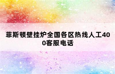 菲斯顿壁挂炉全国各区热线人工400客服电话