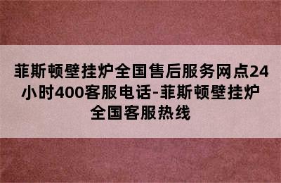 菲斯顿壁挂炉全国售后服务网点24小时400客服电话-菲斯顿壁挂炉全国客服热线