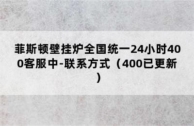 菲斯顿壁挂炉全国统一24小时400客服中-联系方式（400已更新）