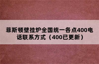 菲斯顿壁挂炉全国统一各点400电话联系方式（400已更新）