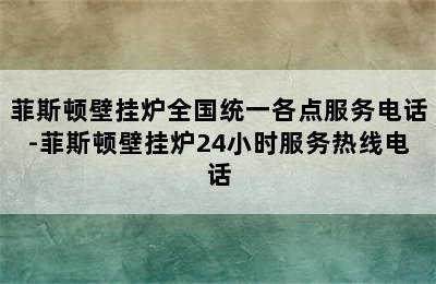 菲斯顿壁挂炉全国统一各点服务电话-菲斯顿壁挂炉24小时服务热线电话