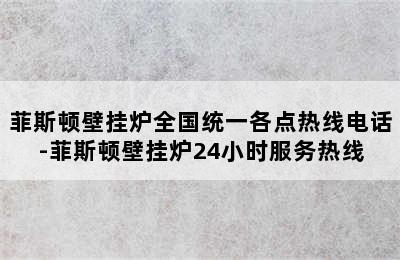 菲斯顿壁挂炉全国统一各点热线电话-菲斯顿壁挂炉24小时服务热线