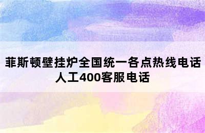 菲斯顿壁挂炉全国统一各点热线电话人工400客服电话