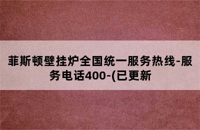 菲斯顿壁挂炉全国统一服务热线-服务电话400-(已更新