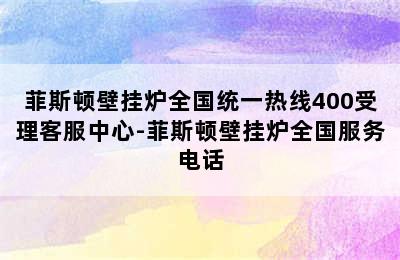 菲斯顿壁挂炉全国统一热线400受理客服中心-菲斯顿壁挂炉全国服务电话