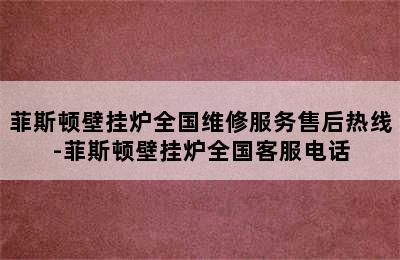 菲斯顿壁挂炉全国维修服务售后热线-菲斯顿壁挂炉全国客服电话