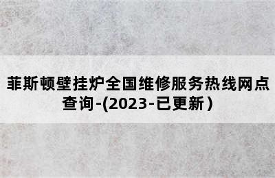 菲斯顿壁挂炉全国维修服务热线网点查询-(2023-已更新）