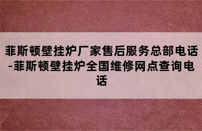 菲斯顿壁挂炉厂家售后服务总部电话-菲斯顿壁挂炉全国维修网点查询电话