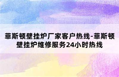 菲斯顿壁挂炉厂家客户热线-菲斯顿壁挂炉维修服务24小时热线