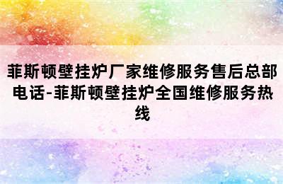 菲斯顿壁挂炉厂家维修服务售后总部电话-菲斯顿壁挂炉全国维修服务热线