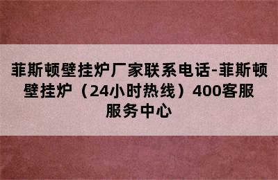 菲斯顿壁挂炉厂家联系电话-菲斯顿壁挂炉（24小时热线）400客服服务中心