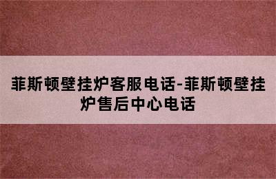 菲斯顿壁挂炉客服电话-菲斯顿壁挂炉售后中心电话