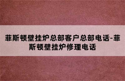 菲斯顿壁挂炉总部客户总部电话-菲斯顿壁挂炉修理电话