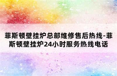 菲斯顿壁挂炉总部维修售后热线-菲斯顿壁挂炉24小时服务热线电话