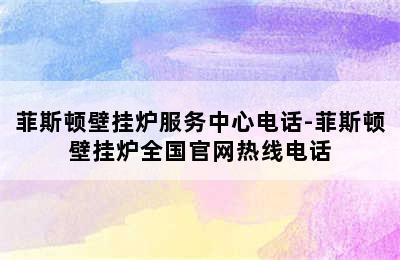 菲斯顿壁挂炉服务中心电话-菲斯顿壁挂炉全国官网热线电话