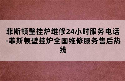 菲斯顿壁挂炉维修24小时服务电话-菲斯顿壁挂炉全国维修服务售后热线