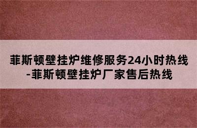 菲斯顿壁挂炉维修服务24小时热线-菲斯顿壁挂炉厂家售后热线