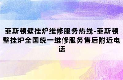 菲斯顿壁挂炉维修服务热线-菲斯顿壁挂炉全国统一维修服务售后附近电话