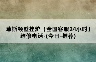 菲斯顿壁挂炉（全国客服24小时）维修电话-(今日-推荐)