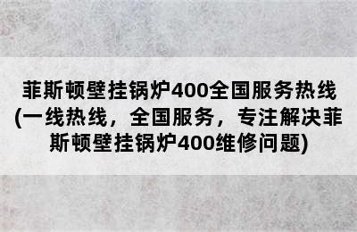 菲斯顿壁挂锅炉400全国服务热线(一线热线，全国服务，专注解决菲斯顿壁挂锅炉400维修问题)