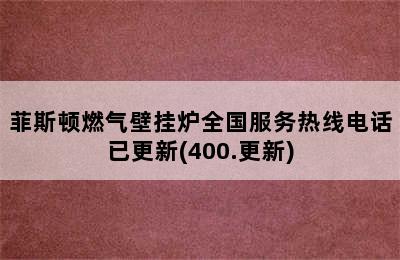 菲斯顿燃气壁挂炉全国服务热线电话已更新(400.更新)