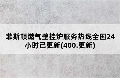 菲斯顿燃气壁挂炉服务热线全国24小时已更新(400.更新)