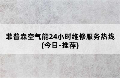 菲普森空气能24小时维修服务热线(今日-推荐)